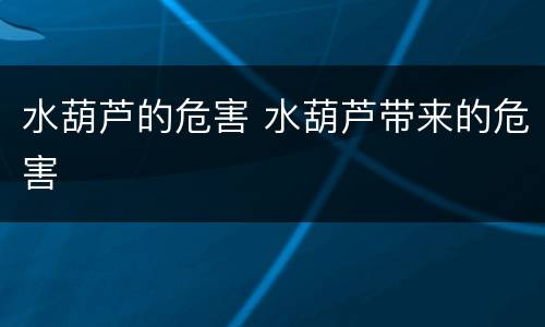 水葫芦的危害 水葫芦带来的危害
