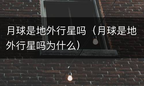 月球是地外行星吗（月球是地外行星吗为什么）