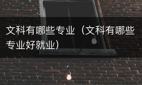 文科有哪些专业（文科有哪些专业好就业）