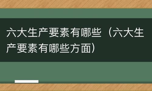 六大生产要素有哪些（六大生产要素有哪些方面）
