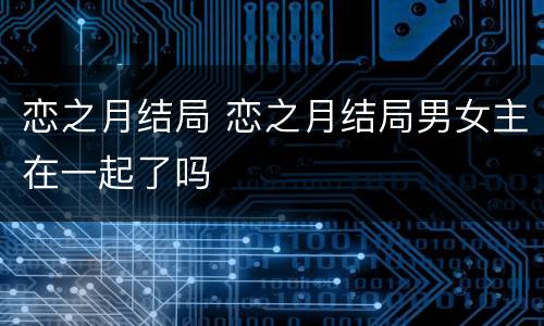 恋之月结局 恋之月结局男女主在一起了吗