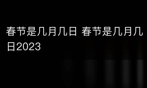 春节是几月几日 春节是几月几日2023