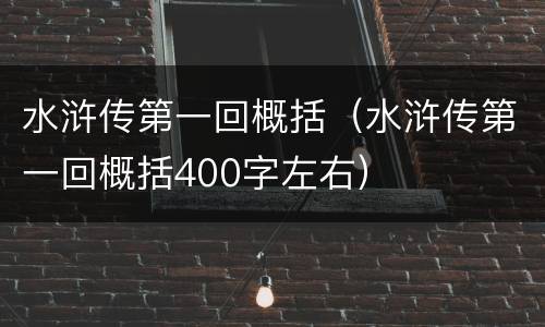 水浒传第一回概括（水浒传第一回概括400字左右）