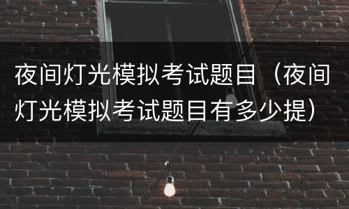 夜间灯光模拟考试题目（夜间灯光模拟考试题目有多少提）