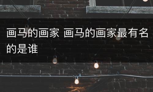 画马的画家 画马的画家最有名的是谁