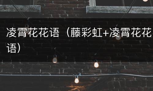 凌霄花花语（藤彩虹+凌霄花花语）