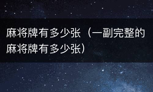 麻将牌有多少张（一副完整的麻将牌有多少张）