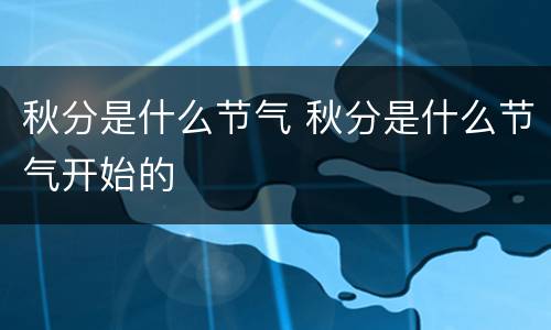 秋分是什么节气 秋分是什么节气开始的