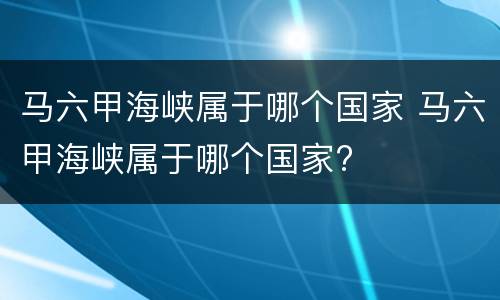 马六甲海峡属于哪个国家 马六甲海峡属于哪个国家?
