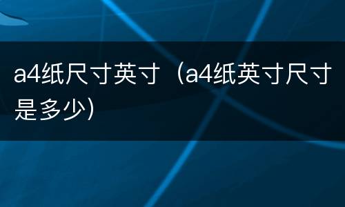 a4纸尺寸英寸（a4纸英寸尺寸是多少）