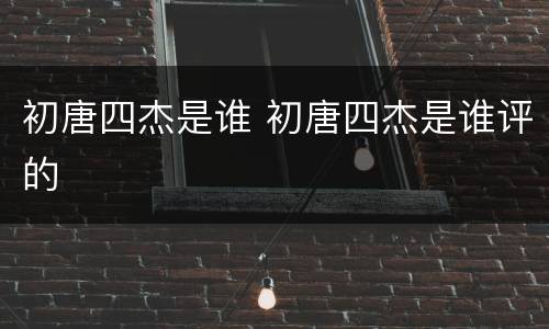 初唐四杰是谁 初唐四杰是谁评的