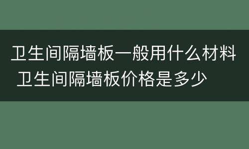 卫生间隔墙板一般用什么材料 卫生间隔墙板价格是多少