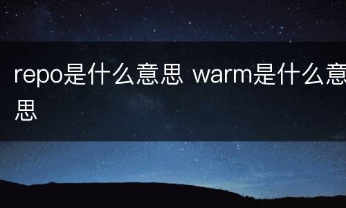 repo是什么意思 warm是什么意思