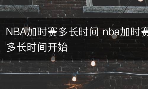 NBA加时赛多长时间 nba加时赛多长时间开始