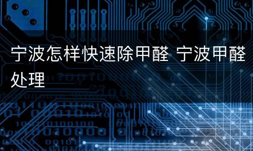宁波怎样快速除甲醛 宁波甲醛处理