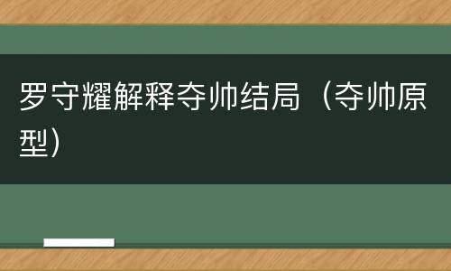罗守耀解释夺帅结局（夺帅原型）