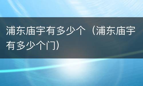 浦东庙宇有多少个（浦东庙宇有多少个门）