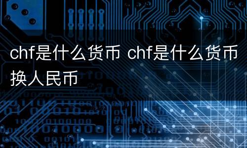 chf是什么货币 chf是什么货币换人民币