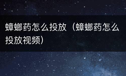 蟑螂药怎么投放（蟑螂药怎么投放视频）