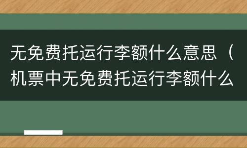 无免费托运行李额什么意思（机票中无免费托运行李额什么意思）