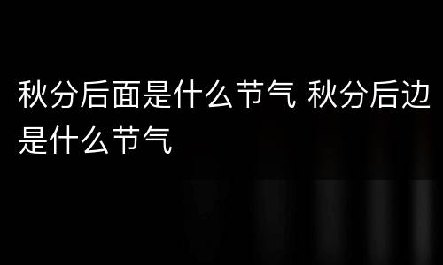 秋分后面是什么节气 秋分后边是什么节气