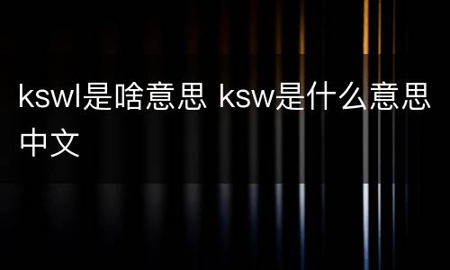 kswl是啥意思 ksw是什么意思中文