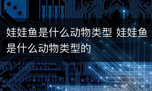 娃娃鱼是什么动物类型 娃娃鱼是什么动物类型的