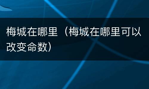 梅城在哪里（梅城在哪里可以改变命数）