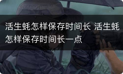 活生蚝怎样保存时间长 活生蚝怎样保存时间长一点