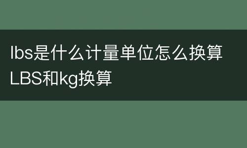 lbs是什么计量单位怎么换算 LBS和kg换算