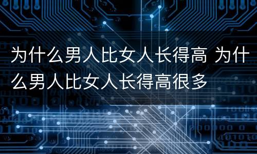 为什么男人比女人长得高 为什么男人比女人长得高很多