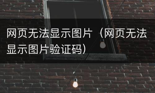 网页无法显示图片（网页无法显示图片验证码）