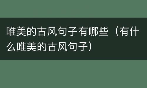唯美的古风句子有哪些（有什么唯美的古风句子）