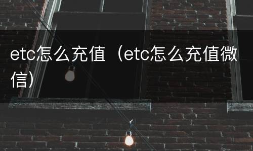 etc怎么充值（etc怎么充值微信）