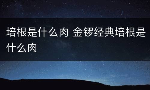 培根是什么肉 金锣经典培根是什么肉