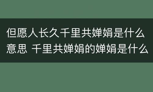 但愿人长久千里共婵娟是什么意思 千里共婵娟的婵娟是什么意思