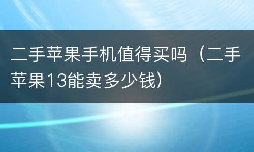 二手苹果手机值得买吗（二手苹果13能卖多少钱）