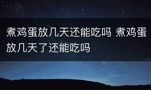 煮鸡蛋放几天还能吃吗 煮鸡蛋放几天了还能吃吗