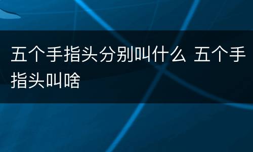 五个手指头分别叫什么 五个手指头叫啥