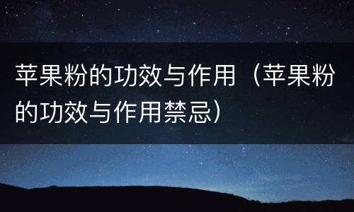 苹果粉的功效与作用（苹果粉的功效与作用禁忌）