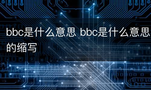 bbc是什么意思 bbc是什么意思的缩写