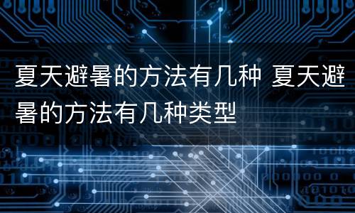夏天避暑的方法有几种 夏天避暑的方法有几种类型