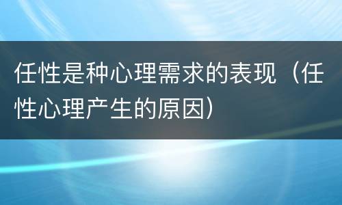任性是种心理需求的表现（任性心理产生的原因）
