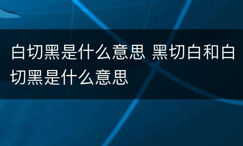 白切黑是什么意思 黑切白和白切黑是什么意思