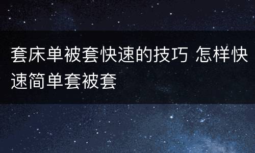 套床单被套快速的技巧 怎样快速简单套被套