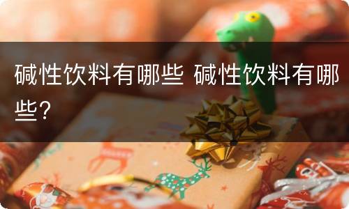 碱性饮料有哪些 碱性饮料有哪些?