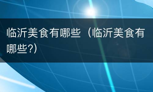 临沂美食有哪些（临沂美食有哪些?）