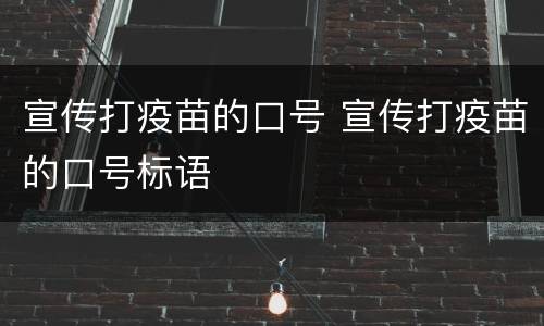 宣传打疫苗的口号 宣传打疫苗的口号标语