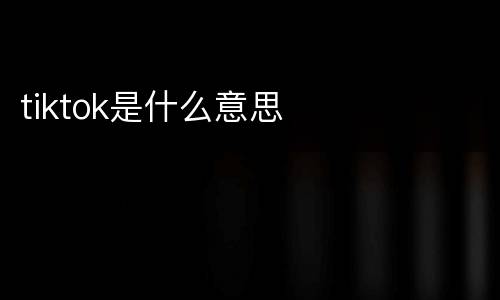 tiktok是什么意思