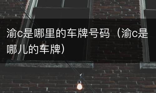 渝c是哪里的车牌号码（渝c是哪儿的车牌）